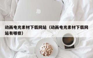 吴忠动画电光素材下载网站（动画电光素材下载网站有哪些）