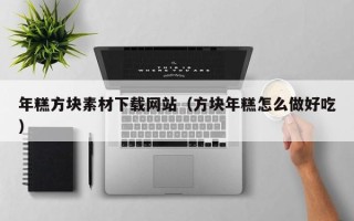 吴忠年糕方块素材下载网站（方块年糕怎么做好吃）