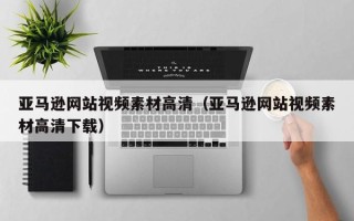吴忠亚马逊网站视频素材高清（亚马逊网站视频素材高清下载）