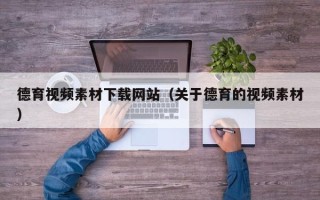 吴忠德育视频素材下载网站（关于德育的视频素材）
