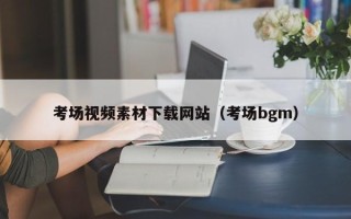 吴忠考场视频素材下载网站（考场bgm）