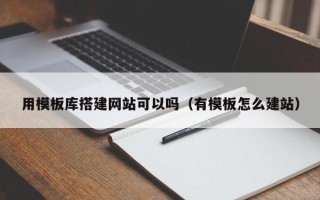 吴忠用模板库搭建网站可以吗（有模板怎么建站）