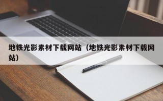 吴忠地铁光影素材下载网站（地铁光影素材下载网站）