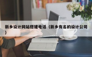 吴忠新乡设计网站搭建电话（新乡有名的设计公司）