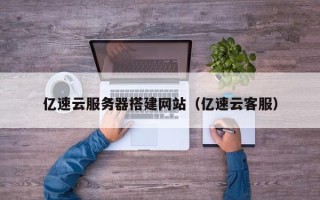 吴忠亿速云服务器搭建网站（亿速云客服）