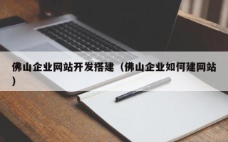 吴忠佛山企业网站开发搭建（佛山企业如何建网站）