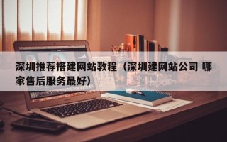 吴忠深圳推荐搭建网站教程（深圳建网站公司 哪家售后服务最好）